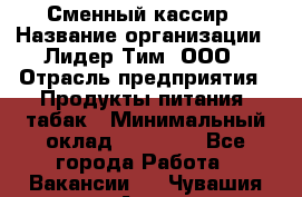 Сменный кассир › Название организации ­ Лидер Тим, ООО › Отрасль предприятия ­ Продукты питания, табак › Минимальный оклад ­ 20 000 - Все города Работа » Вакансии   . Чувашия респ.,Алатырь г.